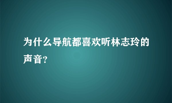 为什么导航都喜欢听林志玲的声音？