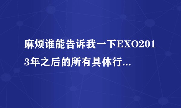 麻烦谁能告诉我一下EXO2013年之后的所有具体行程安排~学生党不太了解最近、、
