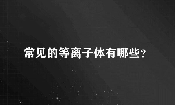 常见的等离子体有哪些？