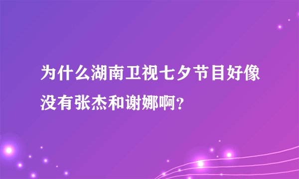 为什么湖南卫视七夕节目好像没有张杰和谢娜啊?