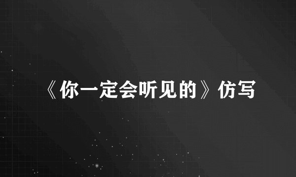 《你一定会听见的》仿写