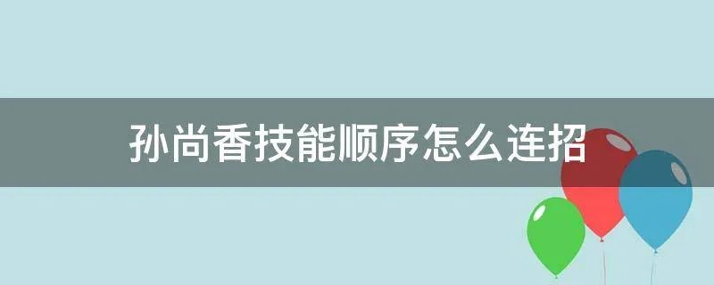 孙尚香技能顺序怎么连招