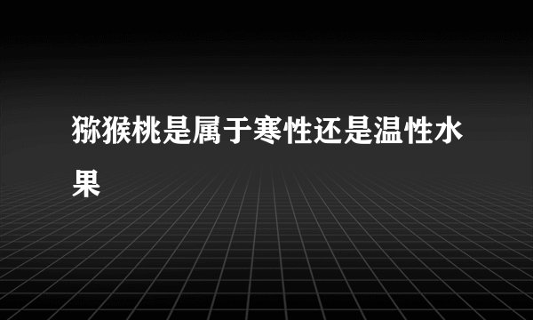 猕猴桃是属于寒性还是温性水果