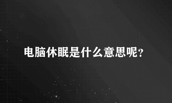电脑休眠是什么意思呢？