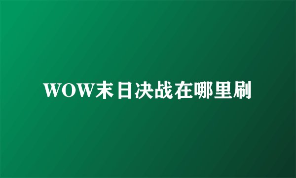 WOW末日决战在哪里刷