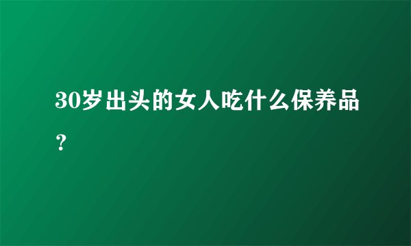 30岁出头的女人吃什么保养品？