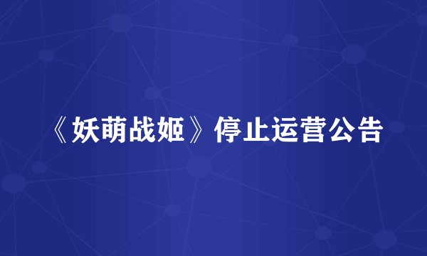 《妖萌战姬》停止运营公告