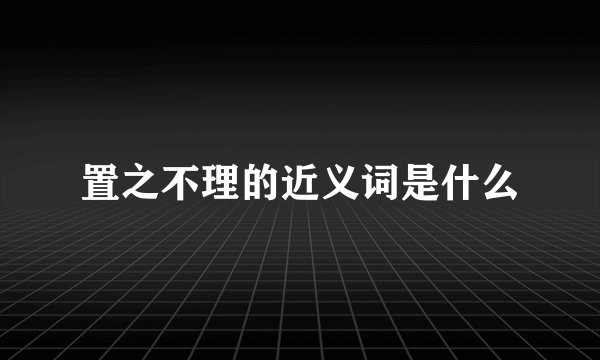 置之不理的近义词是什么