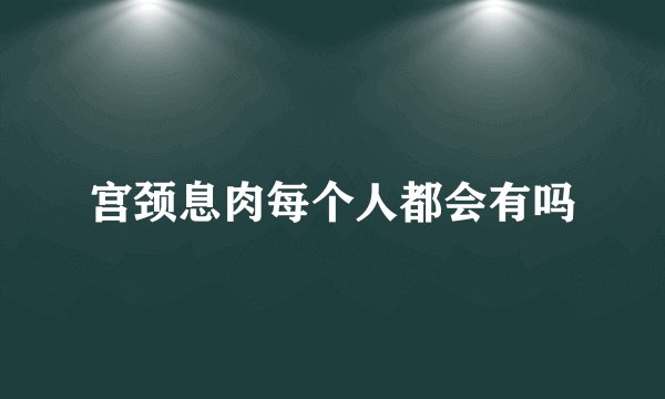 宫颈息肉每个人都会有吗