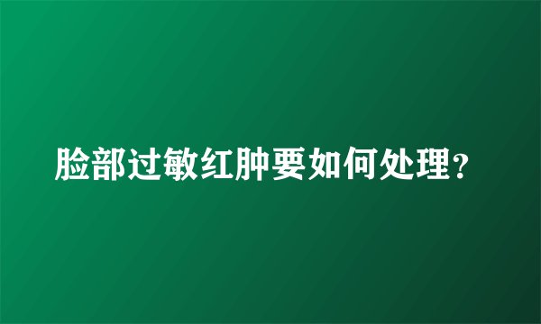 脸部过敏红肿要如何处理？