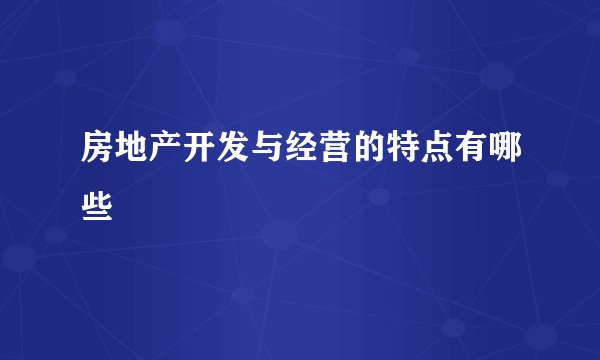 房地产开发与经营的特点有哪些