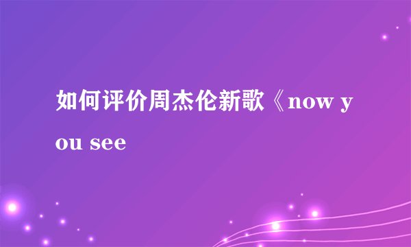 如何评价周杰伦新歌《now you see