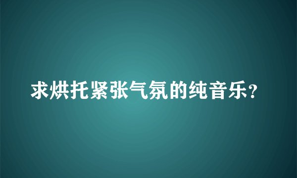 求烘托紧张气氛的纯音乐？