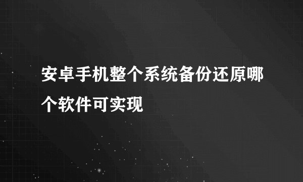 安卓手机整个系统备份还原哪个软件可实现