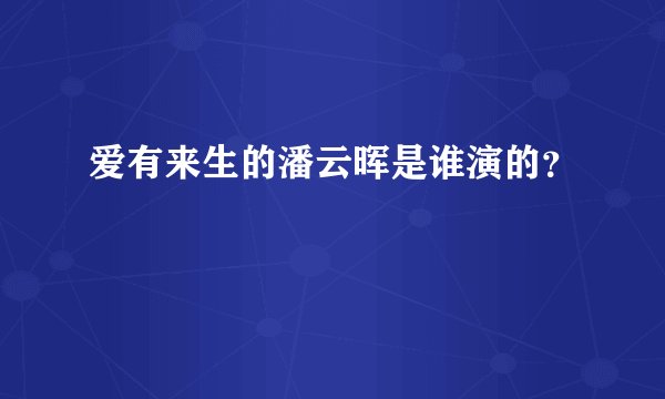 爱有来生的潘云晖是谁演的?