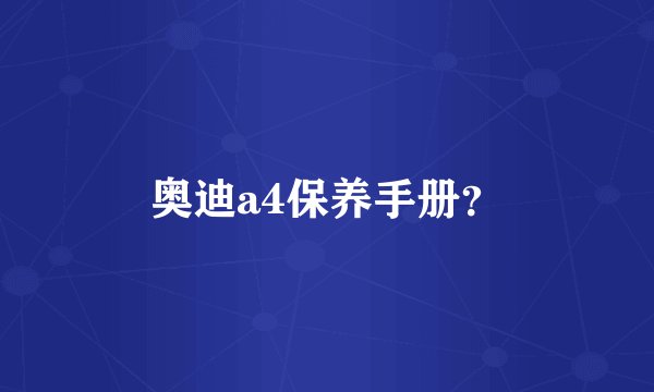 奥迪a4保养手册？