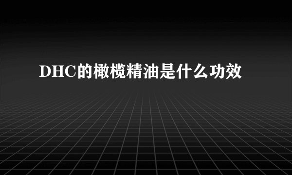 DHC的橄榄精油是什么功效