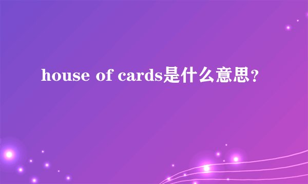house of cards是什么意思？