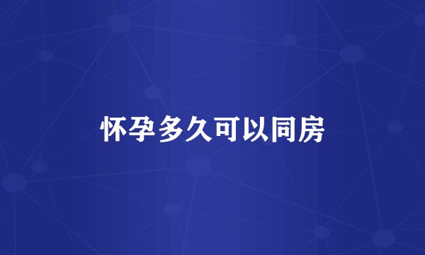 怀孕多久可以同房