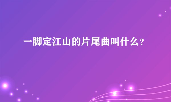 一脚定江山的片尾曲叫什么？
