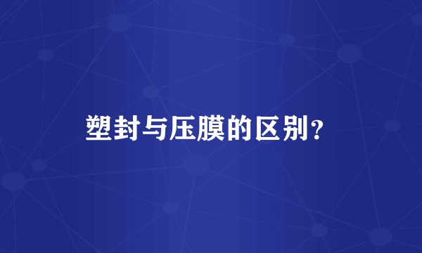 塑封与压膜的区别？
