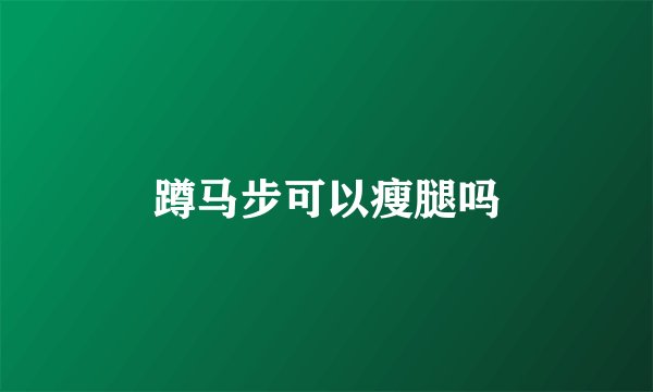蹲马步可以瘦腿吗