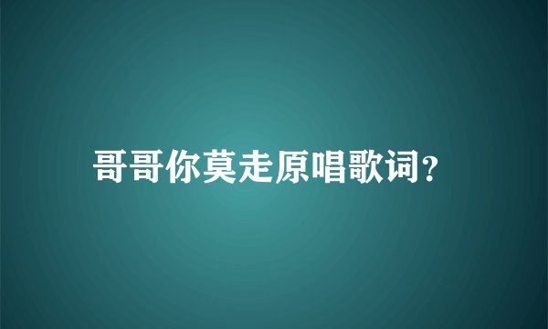 哥哥你莫走原唱歌词？
