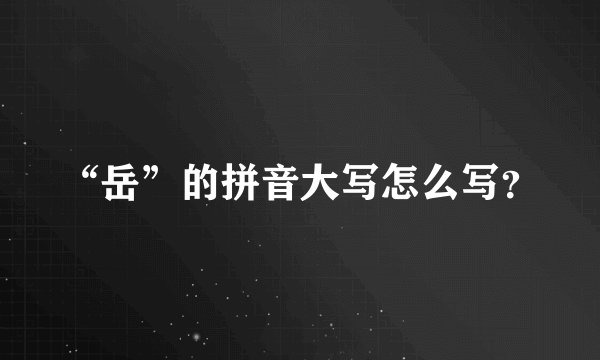 “岳”的拼音大写怎么写？