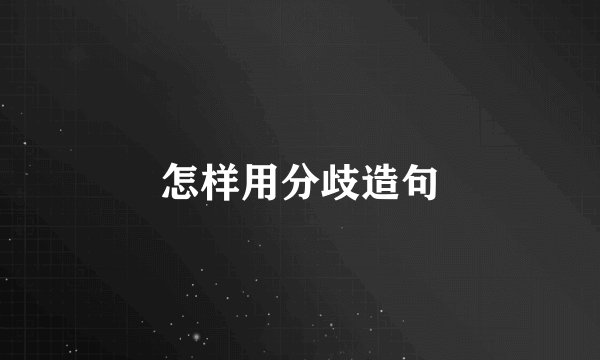 怎样用分歧造句