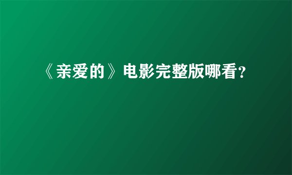 《亲爱的》电影完整版哪看？
