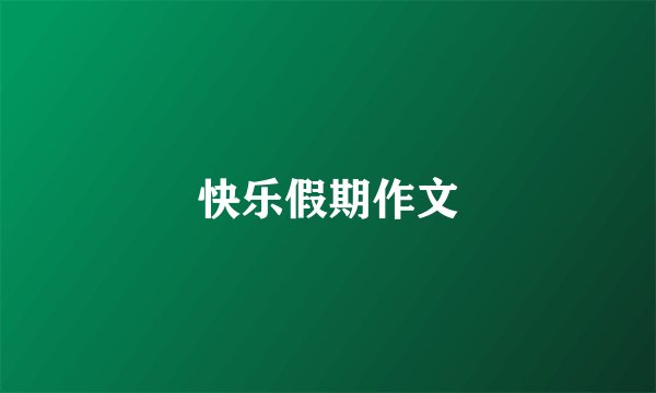 快乐假期作文