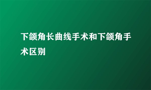 下颌角长曲线手术和下颌角手术区别