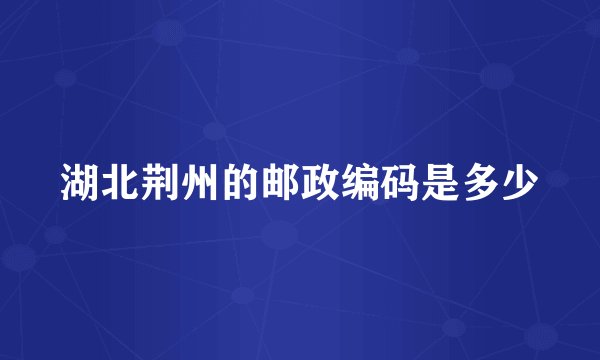 湖北荆州的邮政编码是多少