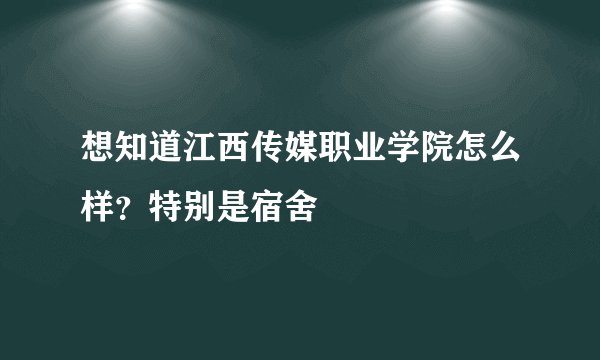 想知道江西传媒职业学院怎么样？特别是宿舍