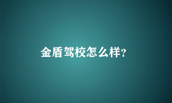 金盾驾校怎么样?