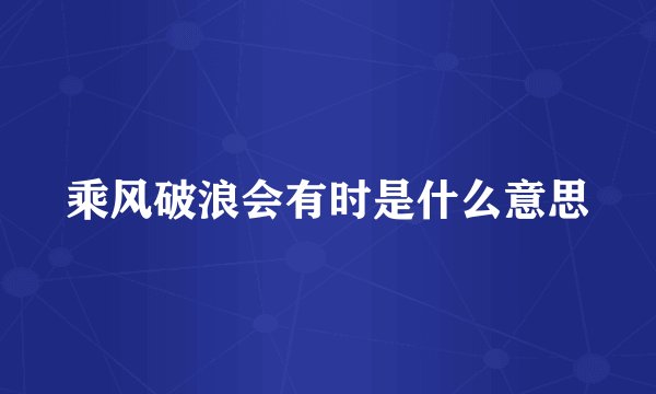 乘风破浪会有时是什么意思
