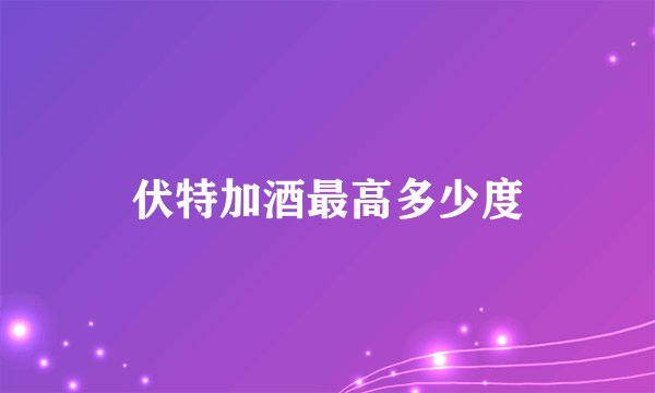 伏特加酒最高多少度