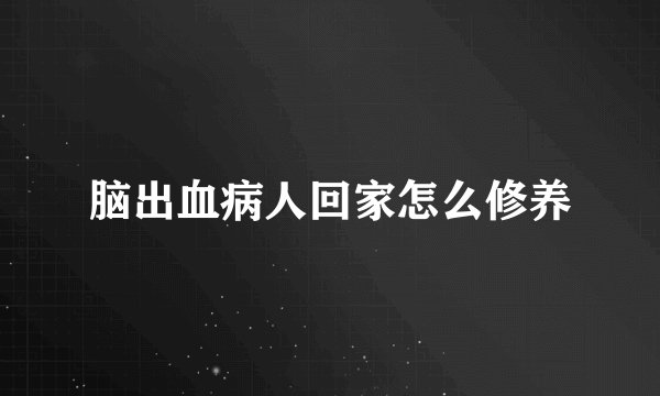 脑出血病人回家怎么修养