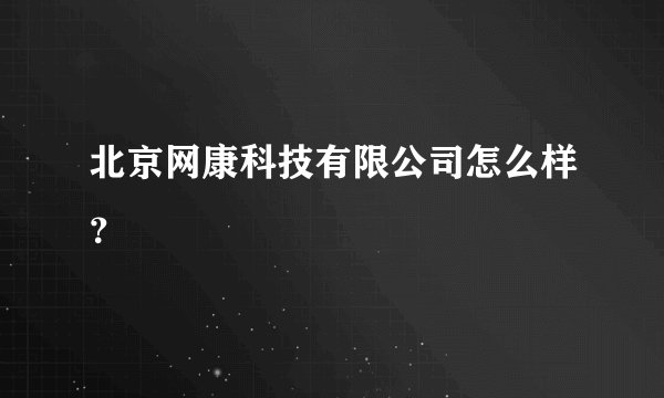 北京网康科技有限公司怎么样？