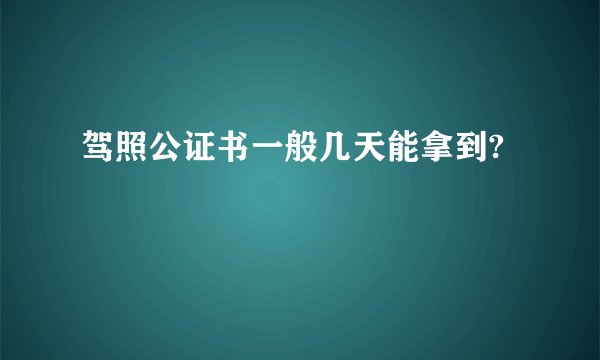 驾照公证书一般几天能拿到?