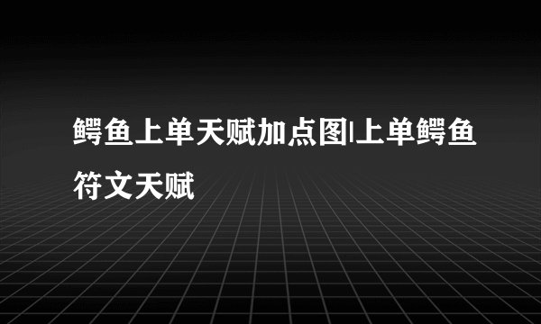 鳄鱼上单天赋加点图|上单鳄鱼符文天赋