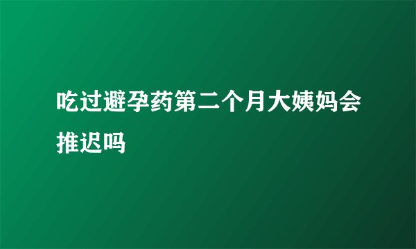 吃过避孕药第二个月大姨妈会推迟吗