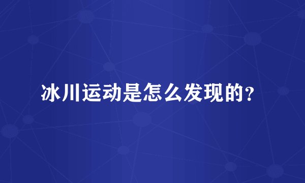 冰川运动是怎么发现的？