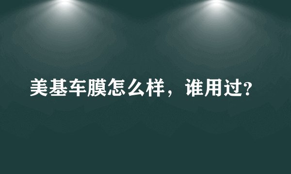 美基车膜怎么样，谁用过？