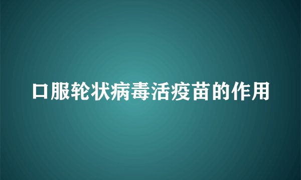 口服轮状病毒活疫苗的作用