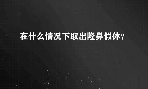 在什么情况下取出隆鼻假体？