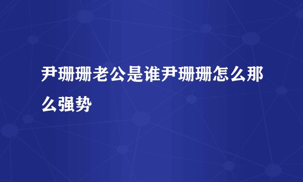 尹珊珊老公是谁尹珊珊怎么那么强势