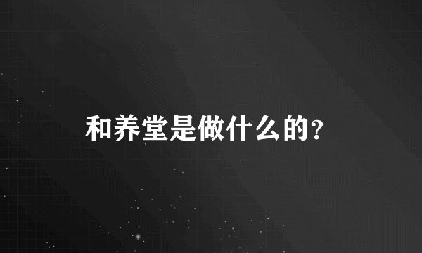 和养堂是做什么的？