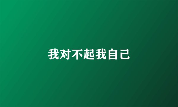 我对不起我自己