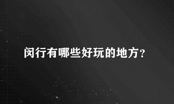 闵行有哪些好玩的地方？